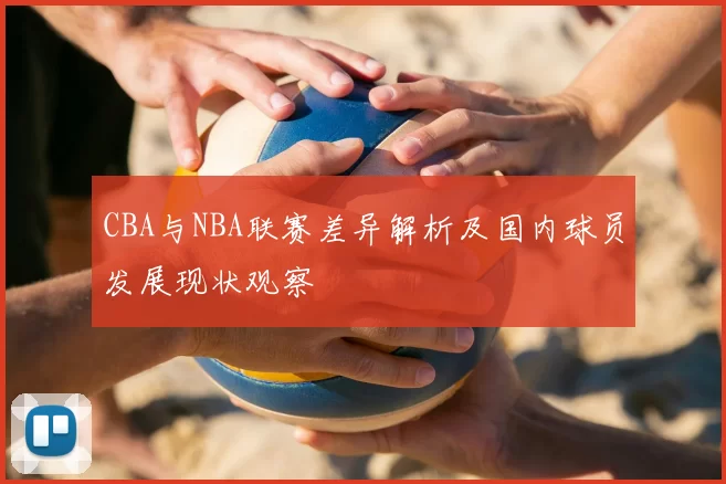 CBA与NBA联赛差异解析及国内球员发展现状观察