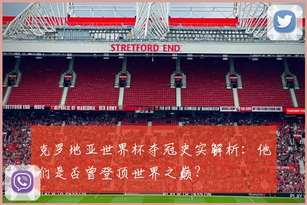 克罗地亚世界杯夺冠史实解析：他们是否曾登顶世界之巅？