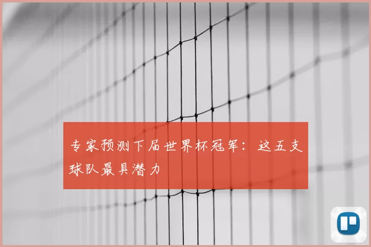 专家预测下届世界杯冠军:这五支球队最具潜力