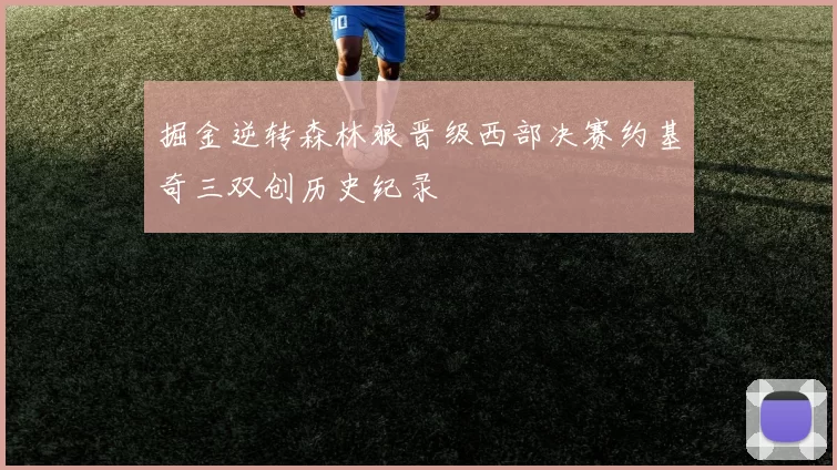 掘金逆转森林狼晋级西部决赛约基奇三双创历史纪录