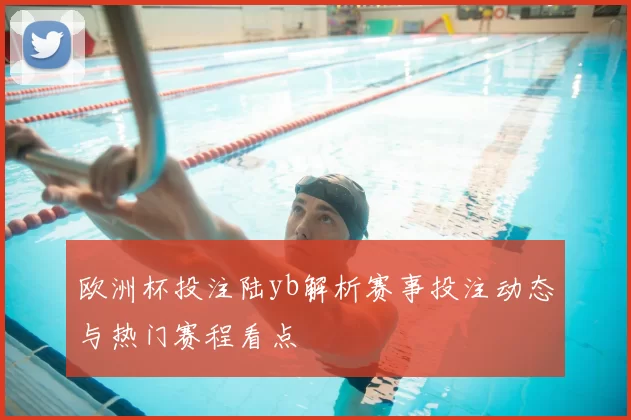 欧洲杯投注陆yb解析赛事投注动态与热门赛程看点