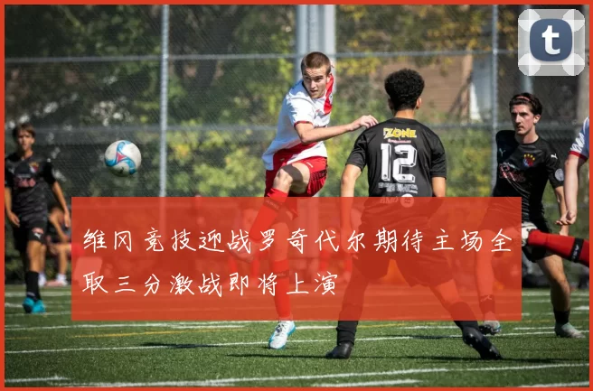 维冈竞技迎战罗奇代尔期待主场全取三分激战即将上演