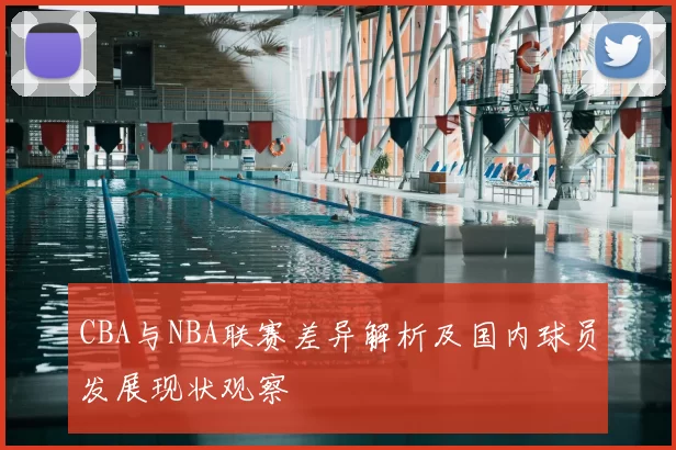 CBA与NBA联赛差异解析及国内球员发展现状观察