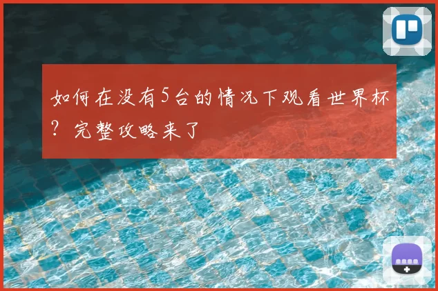 如何在没有5台的情况下观看世界杯？完整攻略来了