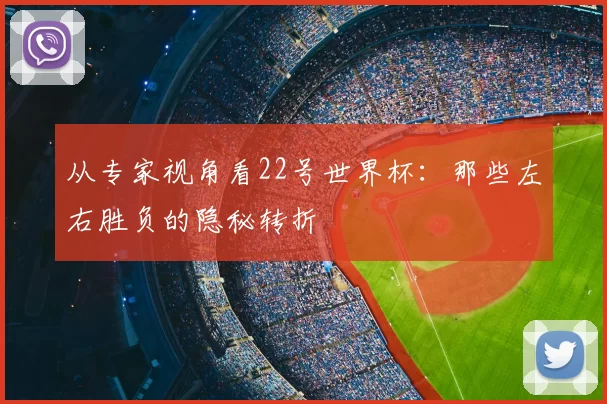 从专家视角看22号世界杯:那些左右胜负的隐秘转折