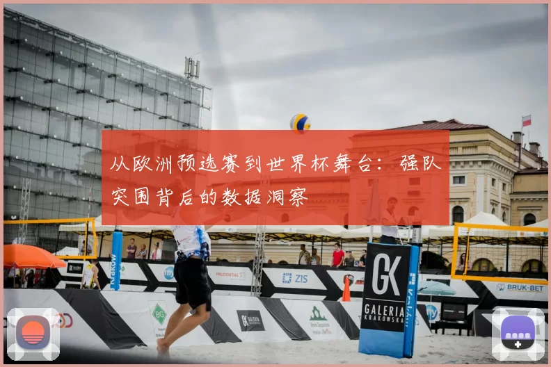 从欧洲预选赛到世界杯舞台:强队突围背后的数据洞察