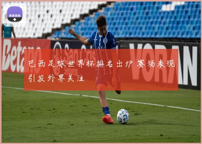 巴西足球世界杯排名出炉 赛场表现引发外界关注