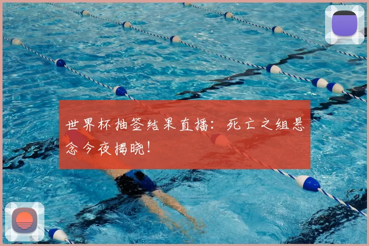 世界杯抽签结果直播:死亡之组悬念今夜揭晓!