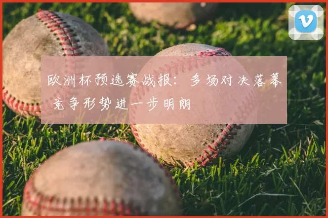 欧洲杯预选赛战报：多场对决落幕 竞争形势进一步明朗