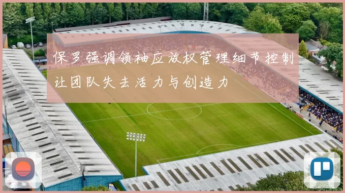 保罗强调领袖应放权管理细节控制让团队失去活力与创造力