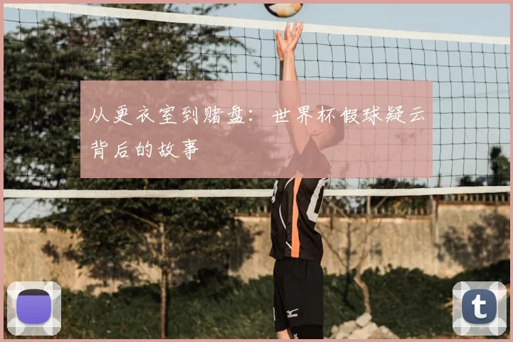 从更衣室到赌盘：世界杯假球疑云背后的故事