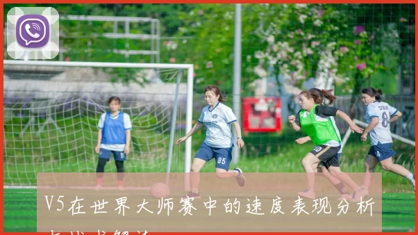V5在世界大师赛中的速度表现分析与战术解读