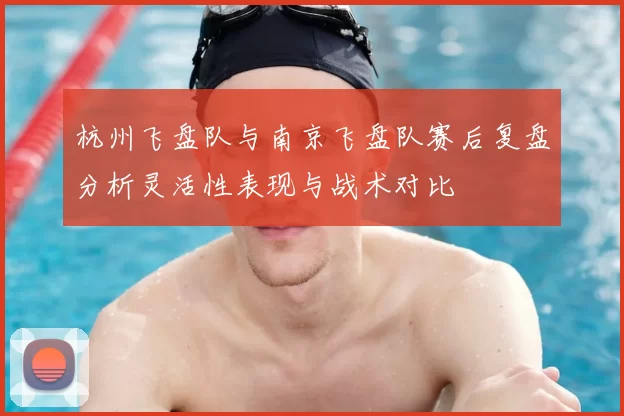 杭州飞盘队与南京飞盘队赛后复盘分析灵活性表现与战术对比