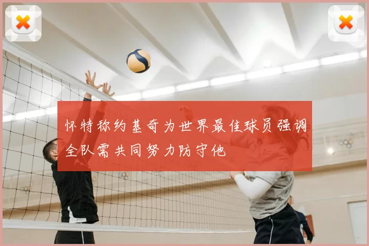 怀特称约基奇为世界最佳球员强调全队需共同努力防守他