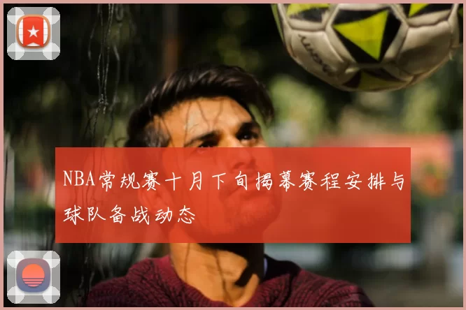 NBA常规赛十月下旬揭幕赛程安排与球队备战动态