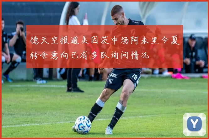 德天空报道美因茨中场阿米里今夏转会意向已有多队询问情况