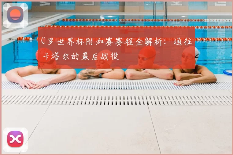 C罗世界杯附加赛赛程全解析：通往卡塔尔的最后战役