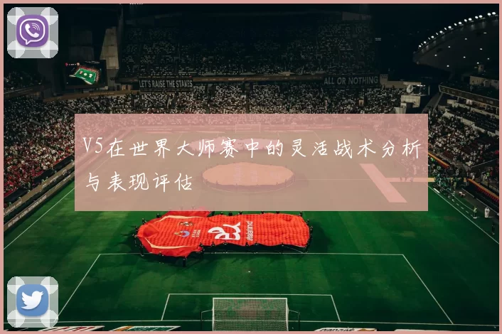 V5在世界大师赛中的灵活战术分析与表现评估