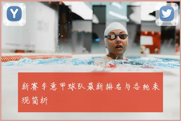 新赛季意甲球队最新排名与各轮表现简析
