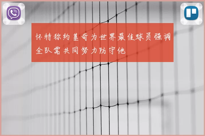 怀特称约基奇为世界最佳球员强调全队需共同努力防守他