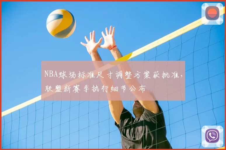 NBA球场标准尺寸调整方案获批准，联盟新赛季执行细节公布