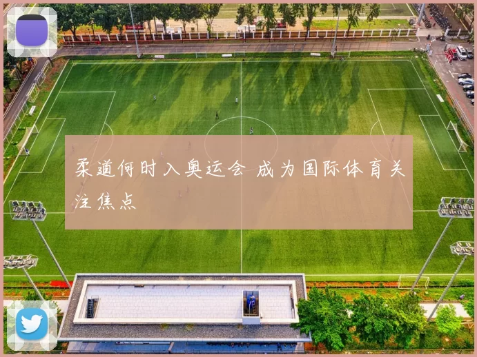 柔道何时入奥运会 成为国际体育关注焦点