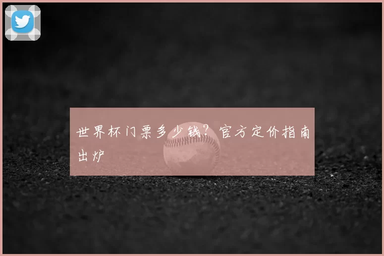 世界杯门票多少钱？官方定价指南出炉