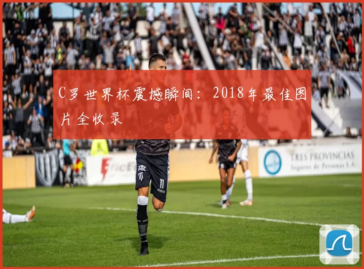 C罗世界杯震撼瞬间:2018年最佳图片全收录
