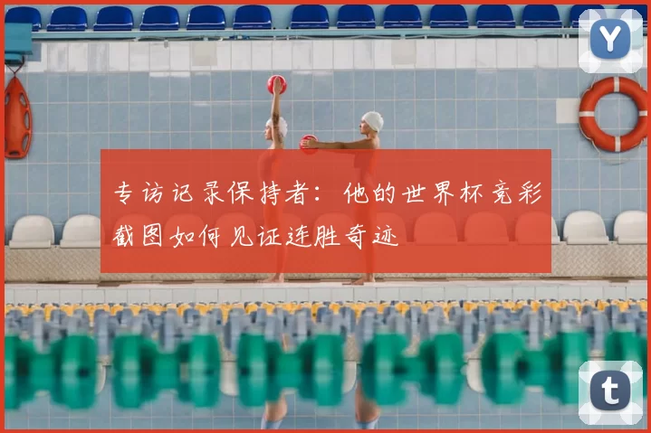 专访记录保持者：他的世界杯竞彩截图如何见证连胜奇迹