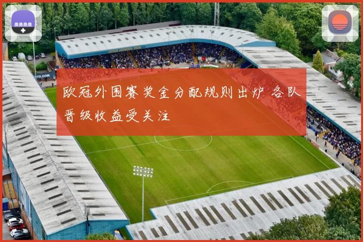 欧冠外围赛奖金分配规则出炉 各队晋级收益受关注
