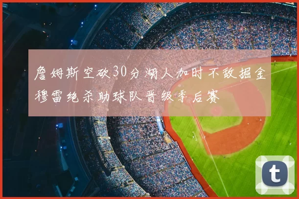 詹姆斯空砍30分湖人加时不敌掘金穆雷绝杀助球队晋级季后赛