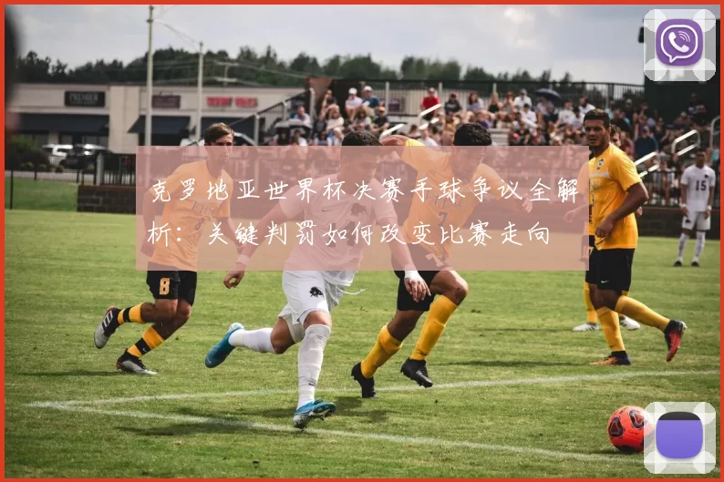 克罗地亚世界杯决赛手球争议全解析:关键判罚如何改变比赛走向