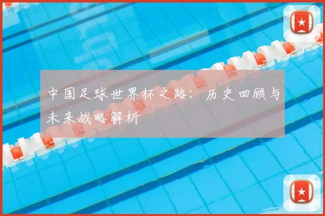 中国足球世界杯之路:历史回顾与未来战略解析
