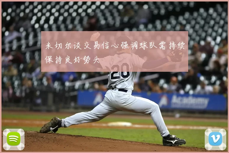 米切尔谈交易信心强调球队需持续保持良好势头