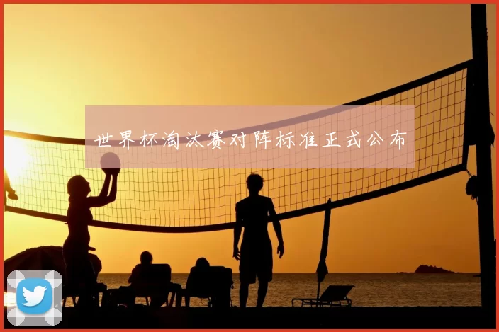 世界杯淘汰赛对阵标准正式公布