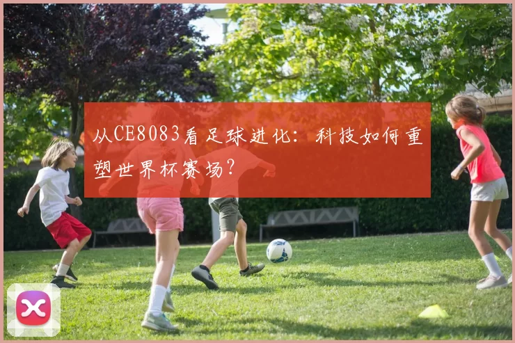 从CE8083看足球进化：科技如何重塑世界杯赛场？