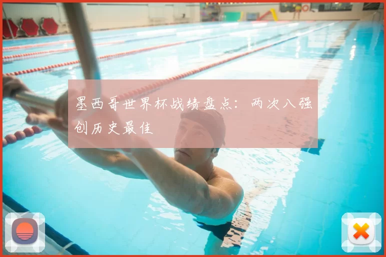 墨西哥世界杯战绩盘点：两次八强创历史最佳