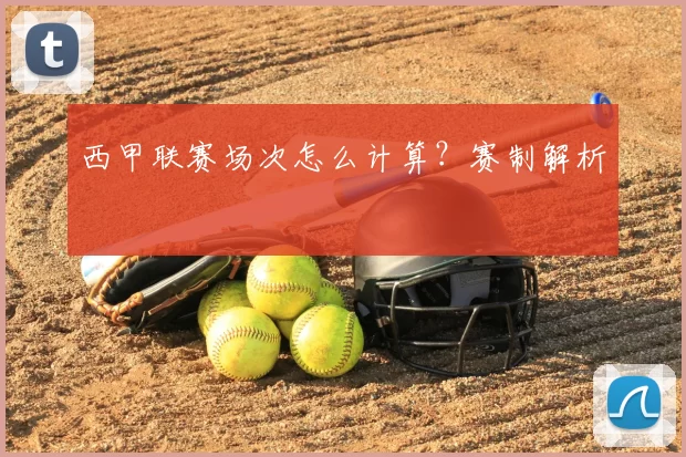 西甲联赛场次怎么计算？赛制解析