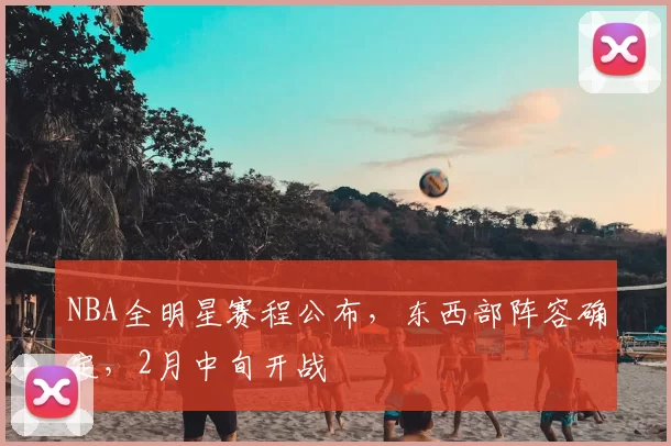 NBA全明星赛程公布,东西部阵容确定,2月中旬开战
