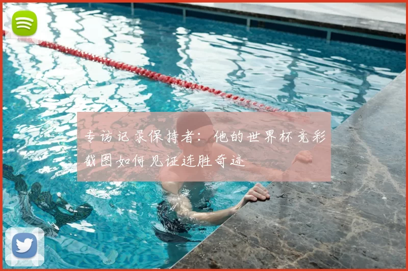 专访记录保持者:他的世界杯竞彩截图如何见证连胜奇迹