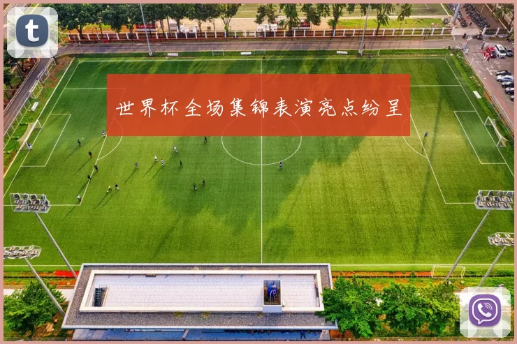 世界杯全场集锦表演亮点纷呈