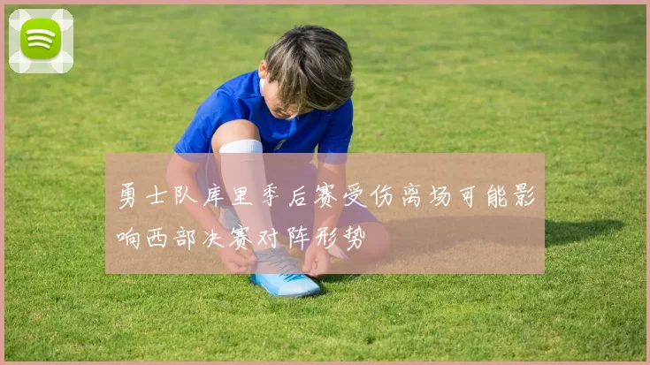 勇士队库里季后赛受伤离场可能影响西部决赛对阵形势