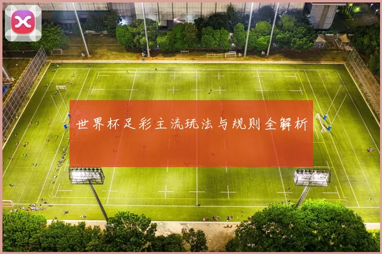 世界杯足彩主流玩法与规则全解析