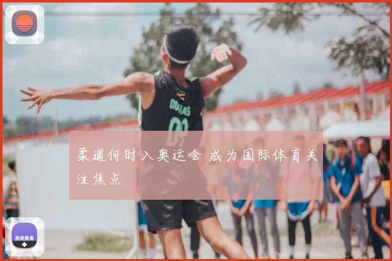 柔道何时入奥运会 成为国际体育关注焦点