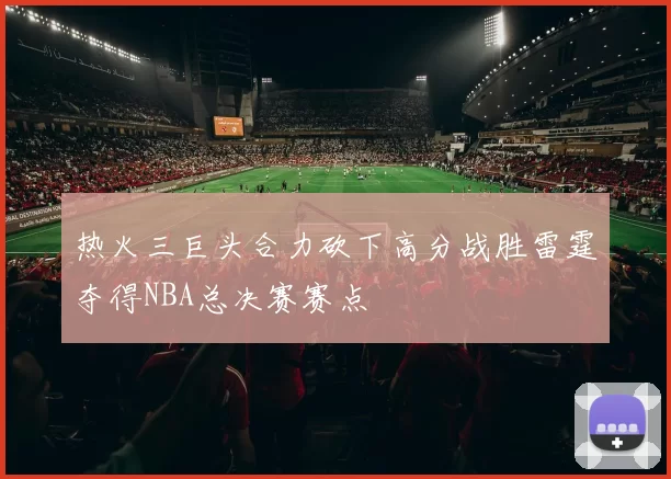 热火三巨头合力砍下高分战胜雷霆夺得NBA总决赛赛点