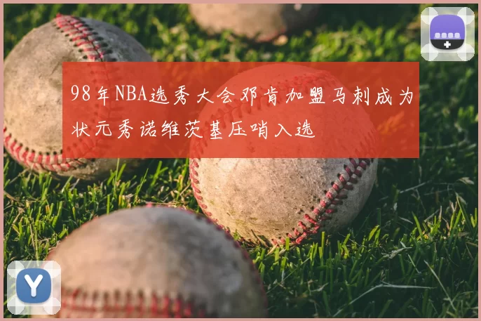 98年NBA选秀大会邓肯加盟马刺成为状元秀诺维茨基压哨入选
