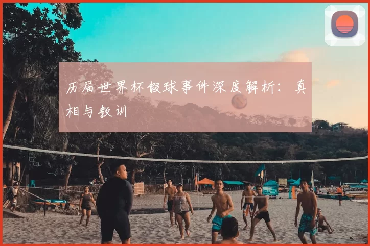历届世界杯假球事件深度解析:真相与教训