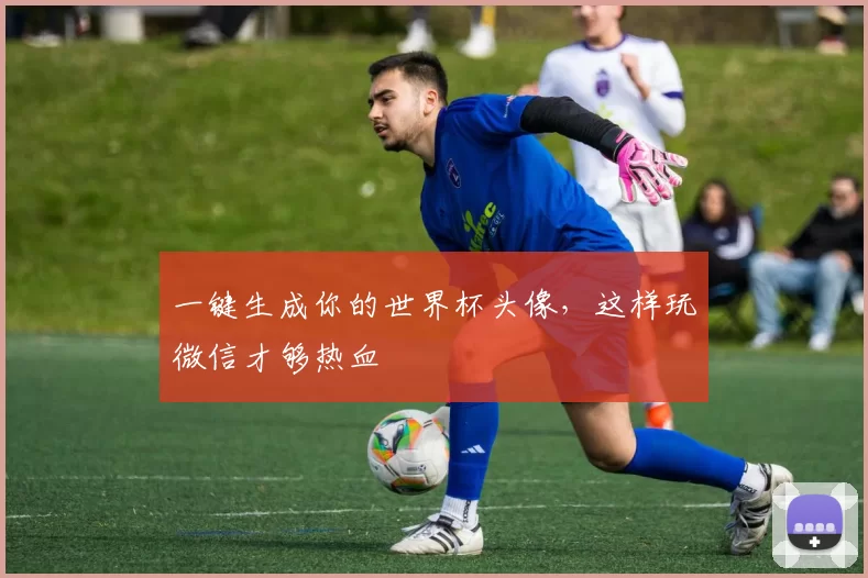 一键生成你的世界杯头像，这样玩微信才够热血