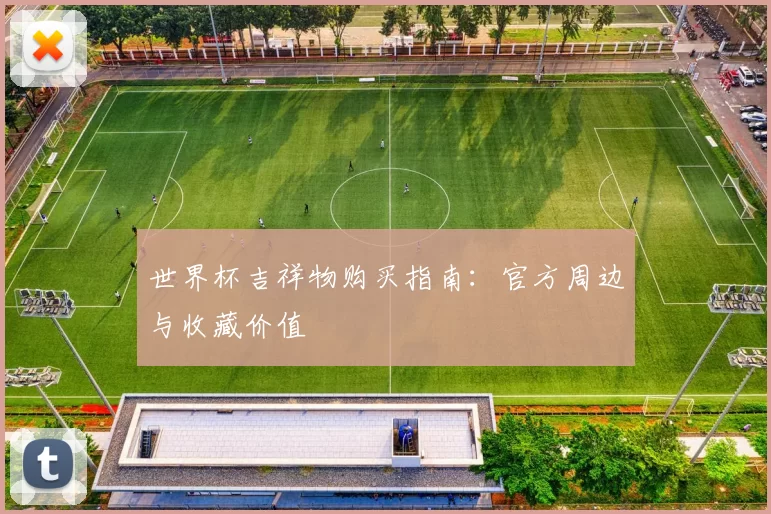 世界杯吉祥物购买指南：官方周边与收藏价值