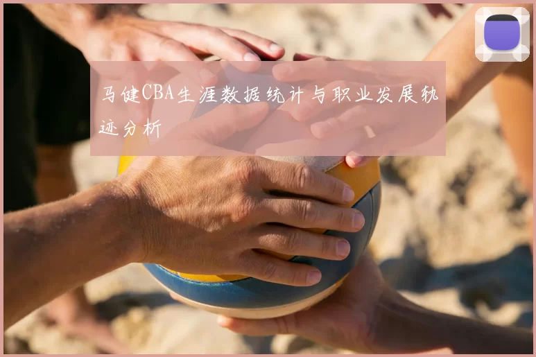 马健CBA生涯数据统计与职业发展轨迹分析